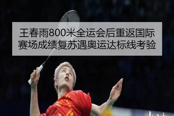 王春雨800米全运会后重返国际赛场成绩复苏遇奥运达标线考验